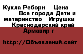 Кукла Реборн  › Цена ­ 13 300 - Все города Дети и материнство » Игрушки   . Краснодарский край,Армавир г.